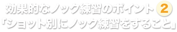 効果的なノック練習のポイント②「ショット別にノック練習をすること」