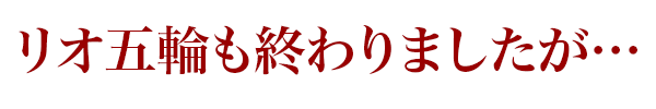 リオ五輪も終わりましたが…
